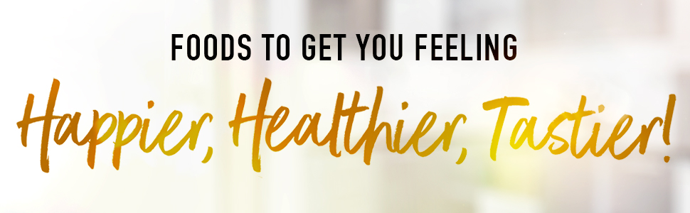 Foods to get you feeling Happier, Healthier, Tastier!