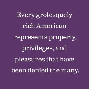 Every grotesquely rich American represents property, privileges, and pleasures.