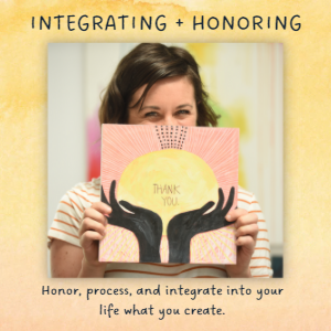 integrating & honoring: honor, process, and integrate into your life what you create.