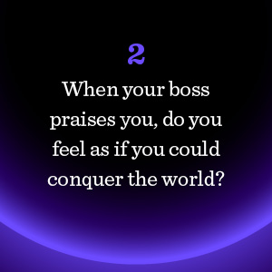 When your boss praises you, do you feel as if you could conquer the world?