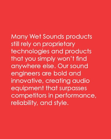 Many wet sounds products still rely on proprietary technologies you simply will not find elsewhere