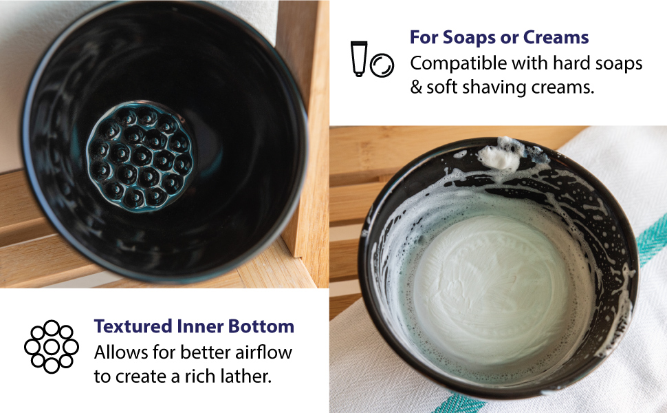 textured inner bottom creates rich lather with hard shaving soaps or soft shaving cream
