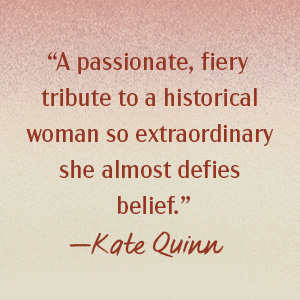 A passionate, fiery tribute to a historical woman. –Kate Quinn
