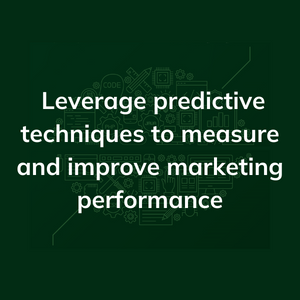Leverage predictive techniques to measure and improve marketing performance