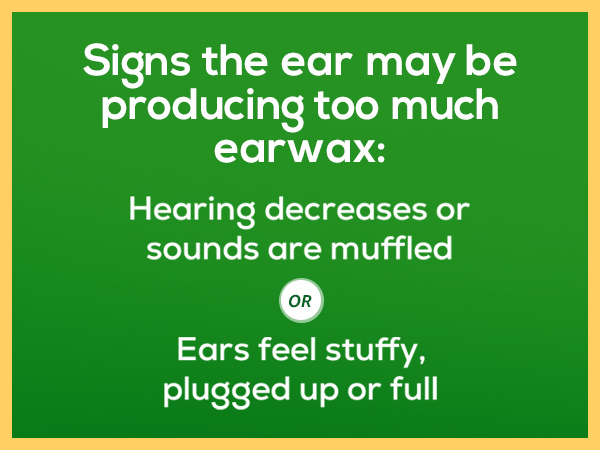 Signs you are producing too much earwax: decreased hearing, stuffy ears
