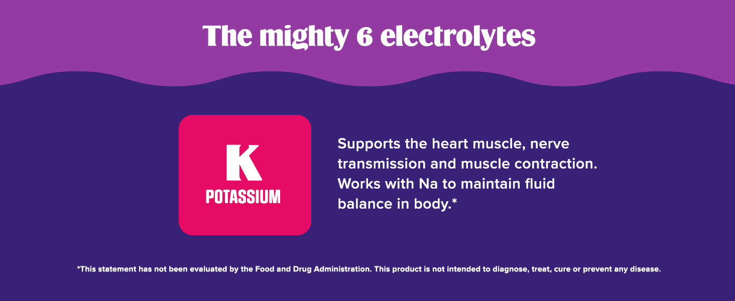 The mighty 6 electrolytes. Potassium works with Sodium to help maintain fluid balance in the body