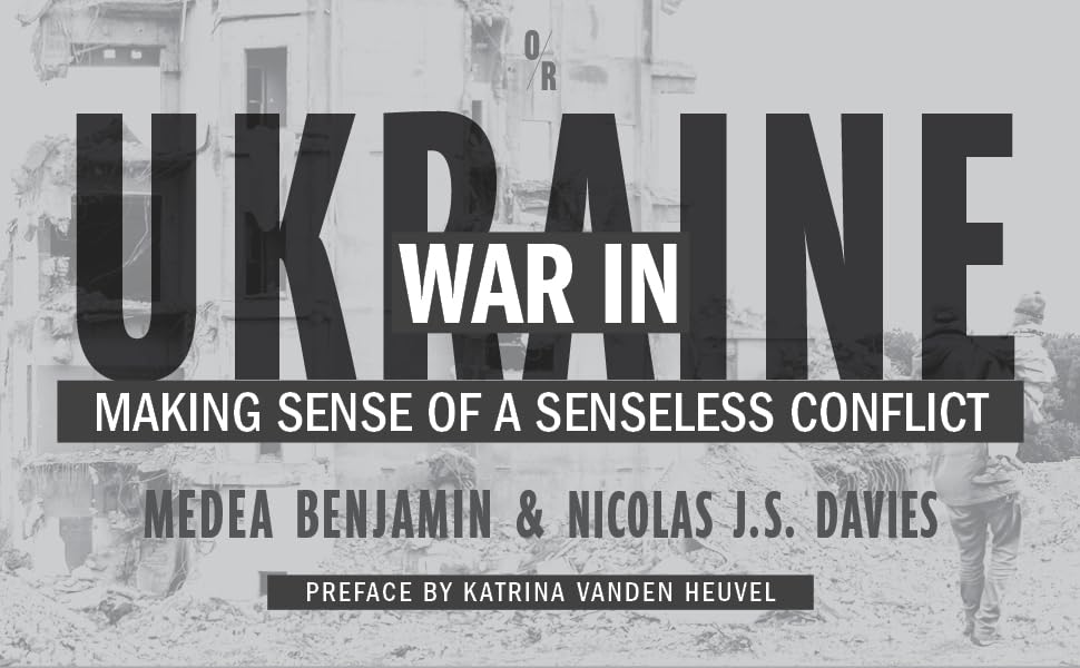 War in Ukraine: Making Sense of a Senseless Conflict by Medea Benjamin & Nicolas J. S. Davies