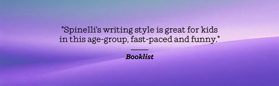 Booklist says Spinelli's writing style is great for kids in this age-group, fast-paced and funny.