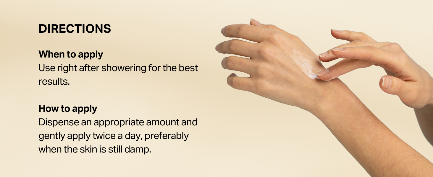 Dispense an appropriate amount and gently apply twice a day, preferably when the skin is still damp.
