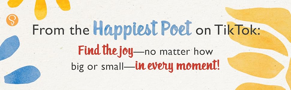 From the Happiest Poet on TikTok: Find the joy—no matter how big or small—in every moment!