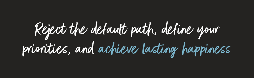 Reject the default path, define your priorities, and achieve lasting happiness