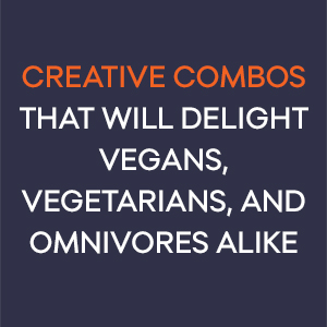 Creative combos that will delight vegans, vegetarians, and omnivores alike