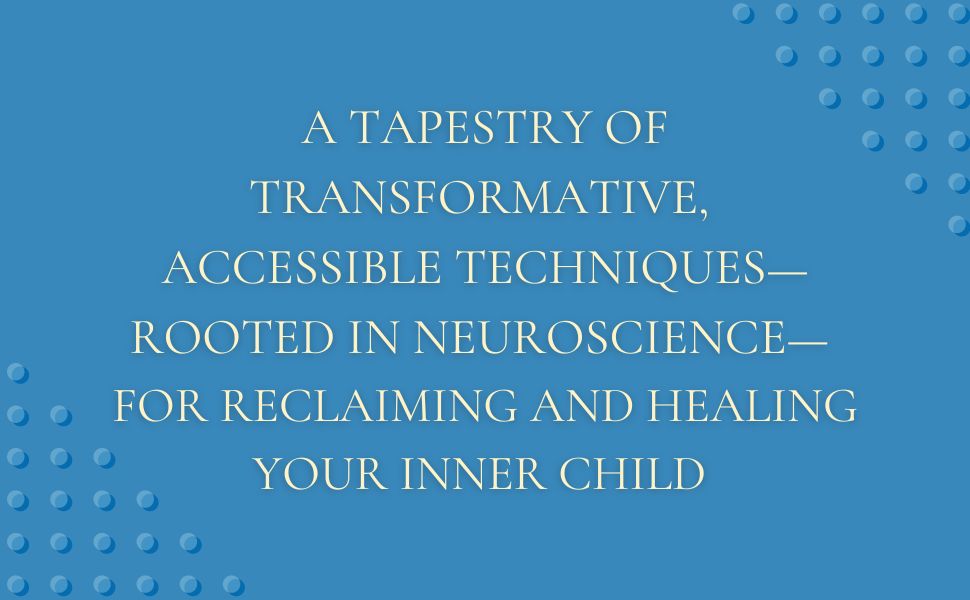 A tapestry of transformative, accessible techniques for reclaiming and healing your inner child