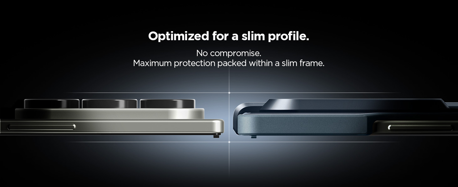Optimized for a slim profile. No compromise Maximum protection packed in a slim frame.
