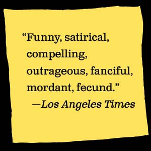 The Los Angeles Times says, “Funny, satricial, compelling, outrageous, fanciful, mordant, fecund.”