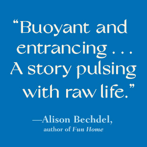 Alison Bechdel says "Buoyant and entrancing . . . A story pulsing with raw life."