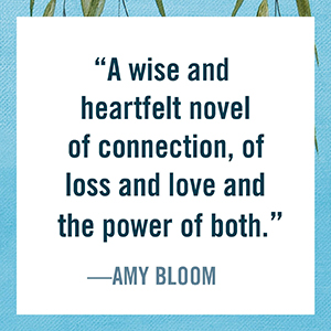 Amy Bloom says “wise and heartfelt novel of connection”
