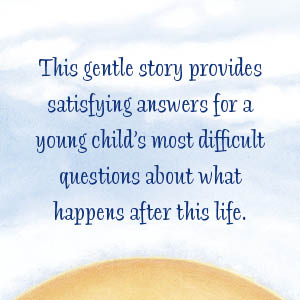 Satisfying answers for a young child’s most difficult questions about what happens after this life.