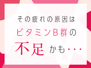 疲れの原因はビタミンB群の不足かも