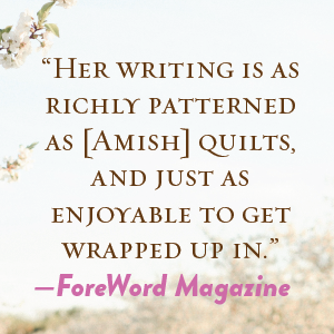 “Her writing is as richly patterned as [Amish] quilts.”—ForeWord Magazine