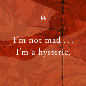 “I’m not mad…I’m a hysteric.”