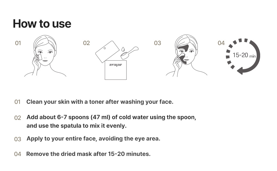 after cleaning face with toner, put 6-7 spoons of water and mix. apply to face for 20 minutes