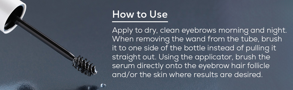 Apply to dry, clean eyebrows morning and night. Use the applicator to stroke onto the eyebrows.