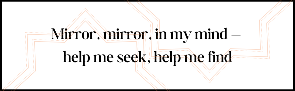 Mirror mirror in my mind - help me seek, help me find