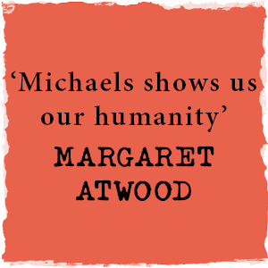 Michaels shows us our humanity' MARGARET ATWOOD
