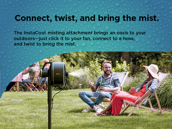 Connect, twist, and bring the mist. The InstaCool misting attachment brings an oasis to your outdoor