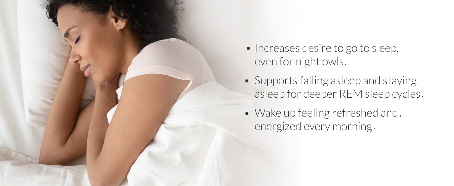 Increases desire to go to sleep, even for night owls Supports falling asleep and staying asleep