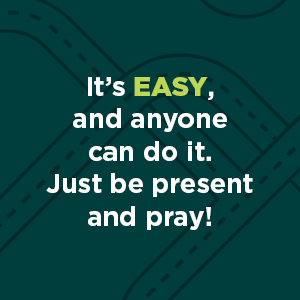 It's easy, and anyone can do it. Just be present and pray!