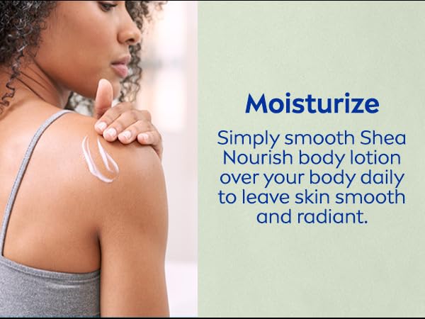 Moisturize: Smooth Shea Nourish body lotion over your body daily to leave skin smooth and radiant
