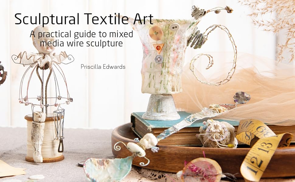 The Textile Artist Sculptural Textile Art A practical guide to mixed