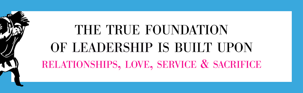 The true foundation of leadership is built upon relationships, love, service, and sacrifice