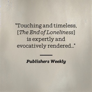 Publishers Weekly praises [The End of Loneliness] as touching and timeless