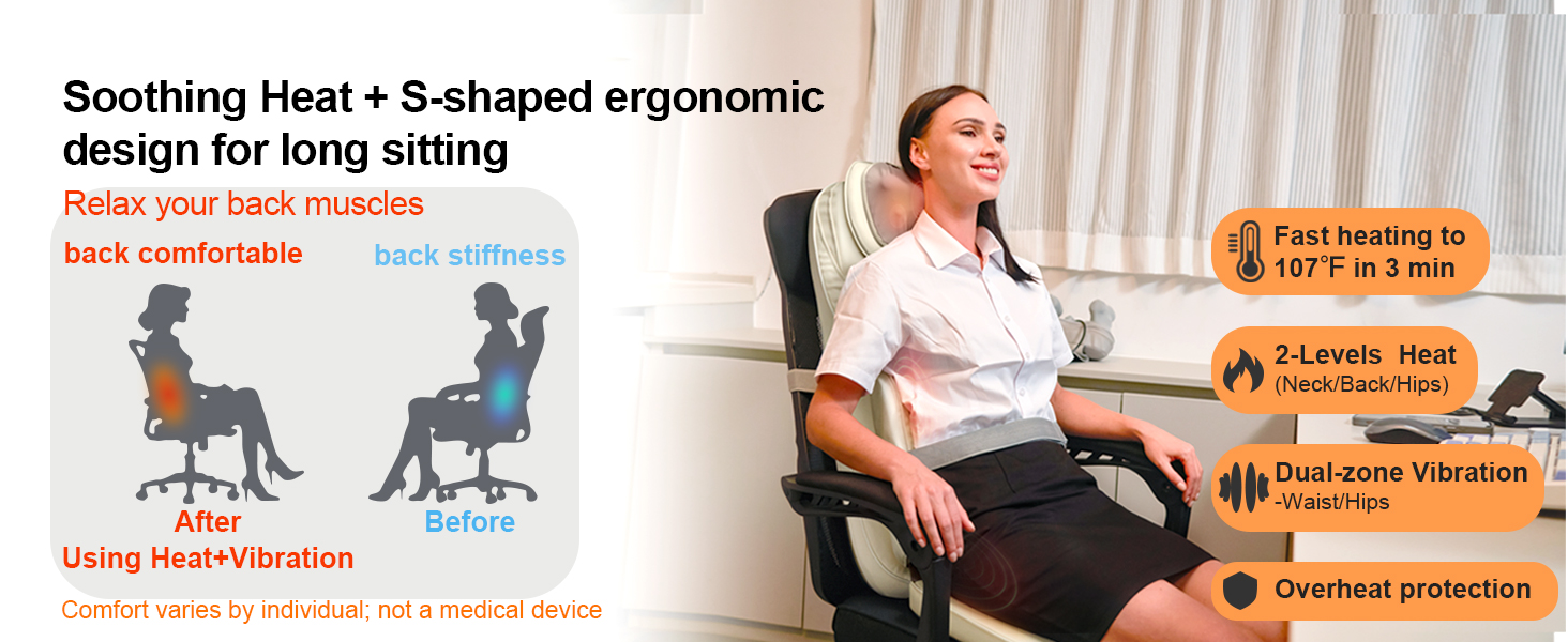 Soothing Heat + S-shaped ergonomic design for long sitting. Relax your back muscles