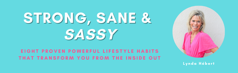 Strong, Sane & Sassy: Eight Proven Powerful Lifestyle Habits That Transform You From The Inside Out