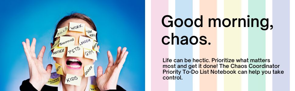 Good morning, chaos. Life can be hectic. Prioritize what matters most and get it done!