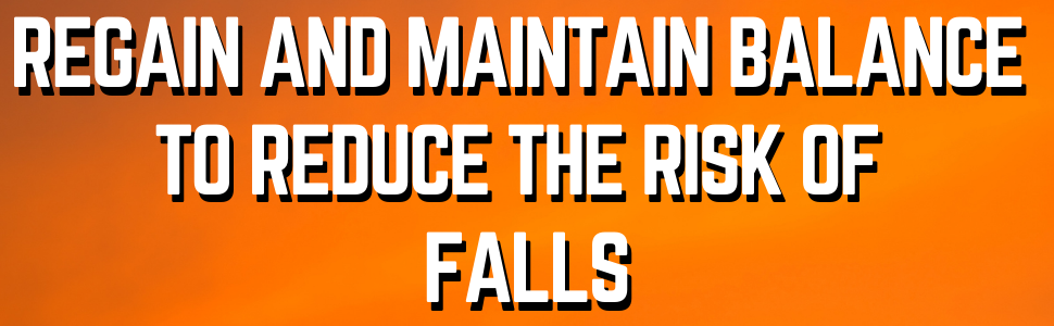 REGAIN AND MAINTAIN BALANCE TO REDUCE THE RISK OF FALLS