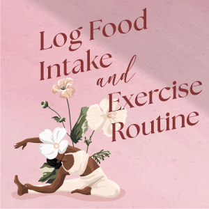 Log food intake and exercise routine.