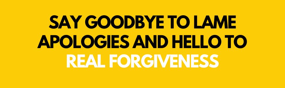 Text on yellow background: Say Goodbye to Lame Apologies and Hello to Real Forgiveness