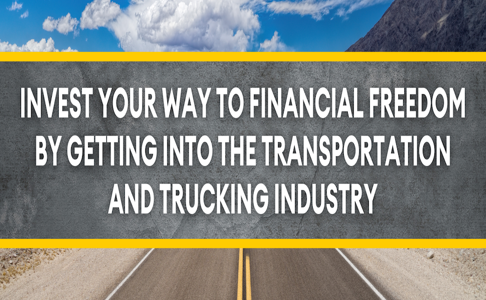 Invest your way to financial freedom by getting into the transportation and trucking industry