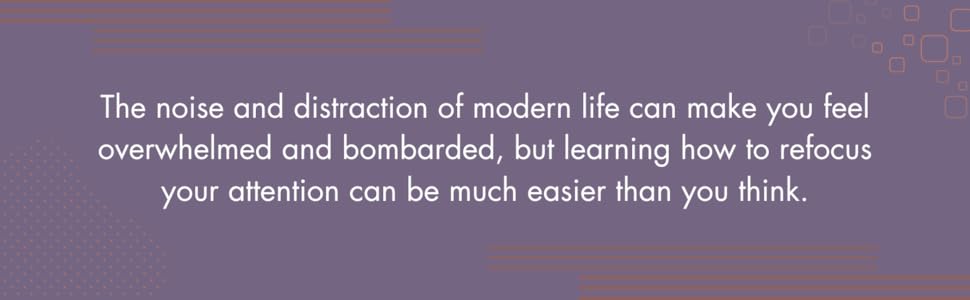 The noise of modern life can be overwhelming. Learning how to refocus can be easier than you think.