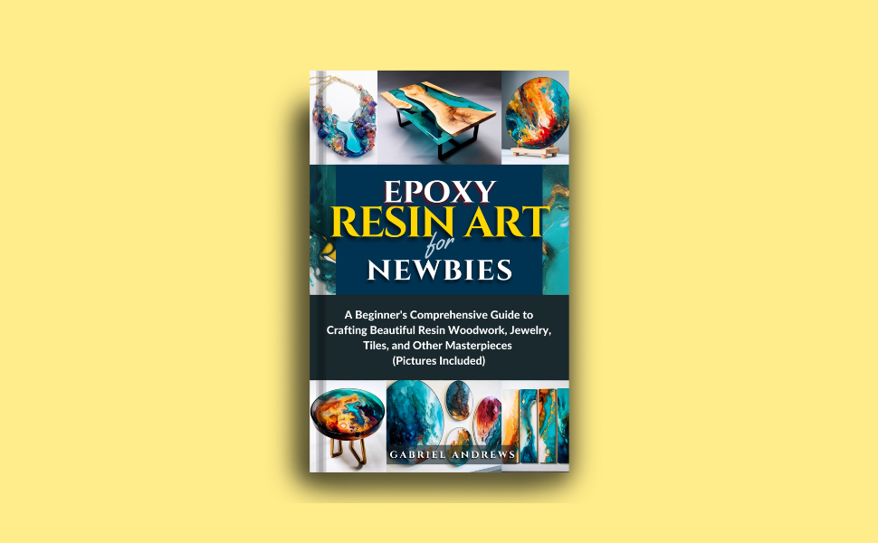 Epoxy Resin Art for Newbies A Beginner's Comprehensive Guide to