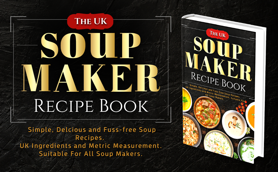 The UK Soup Maker Recipe Book Simple, Delicious and Fussfree Soup