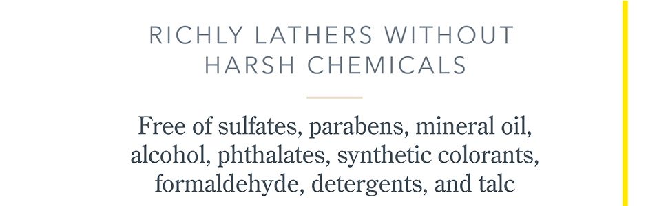Richly lathers without harsh chemicals like talc, alcohol or formaldehyde 