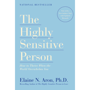 The Highly Sensitive Person: How to Thrive When the World Overwhelms You