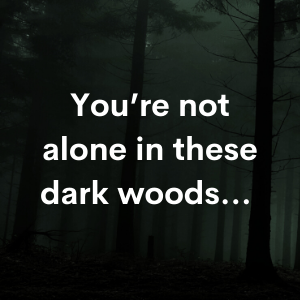 You're not alone in these dark woods...