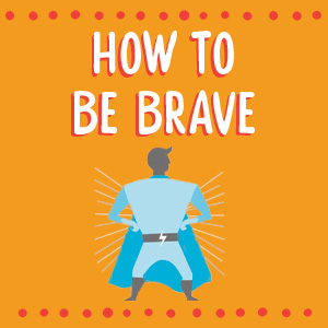 How to be brave